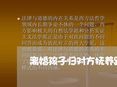 离婚孩子归对方抚养跟自己还亲吗/2023111640504