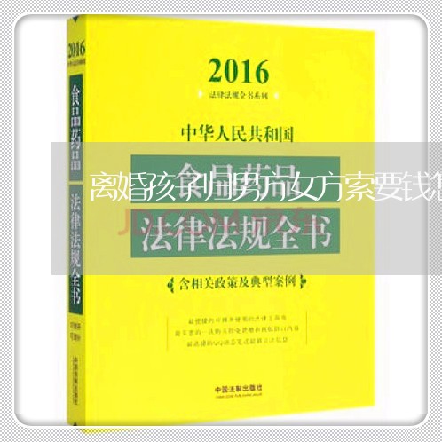 离婚孩子归男方女方索要钱怎么办/2023111676936