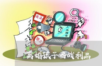 离婚孩子当战利品/2023111628168