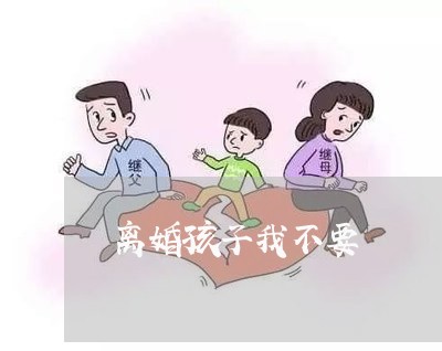 离婚孩子我不要/2023121782894