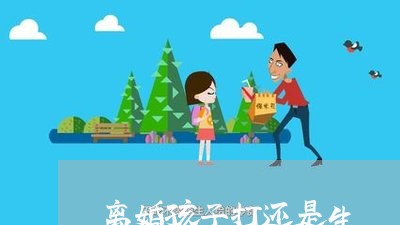 离婚孩子打还是生/2023111639602