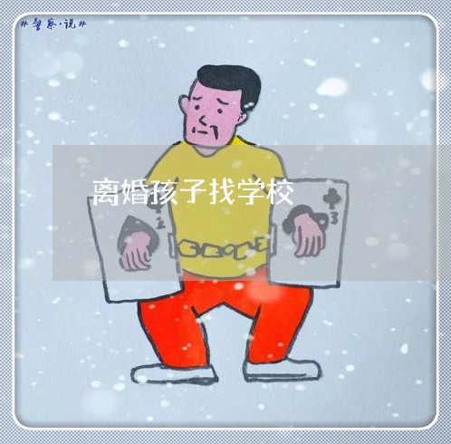 离婚孩子找学校/2023121632947