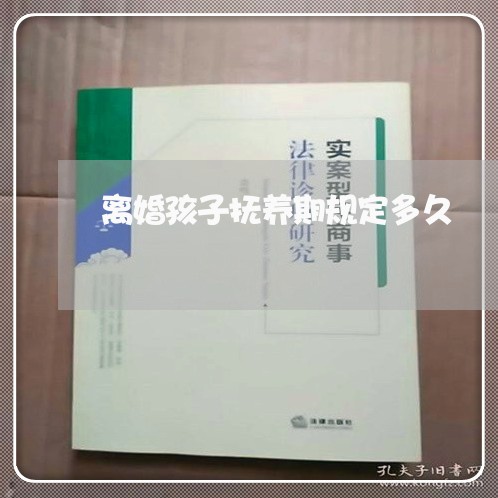 离婚孩子抚养期规定多久/2023111672713