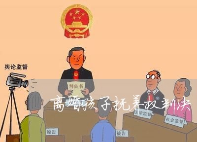 离婚孩子抚养权判决/2023110270603