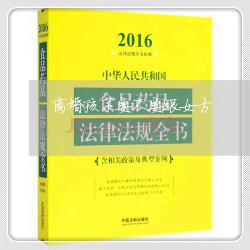 离婚孩子要不要跟女方/2023111634237