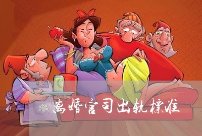 离婚官司出轨标准/2023092923604