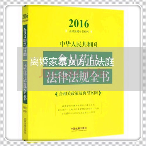 离婚家暴女方上法庭/2023110584704