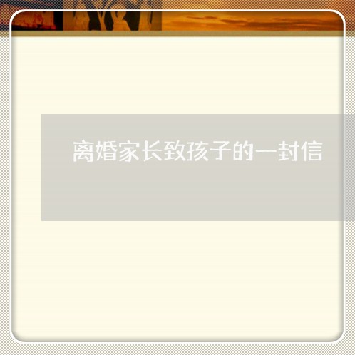 离婚家长致孩子的一封信/2023111618470