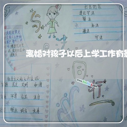 离婚对孩子以后上学工作有影响吗/2023111618150