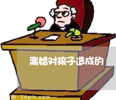 离婚对孩子造成的/2023092892518