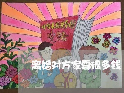 离婚对方家要很多钱/2023110494927