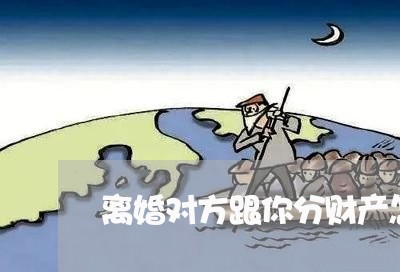 离婚对方跟你分财产怎么判/2023111461684