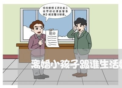 离婚小孩子跟谁生活好些/2023111696146