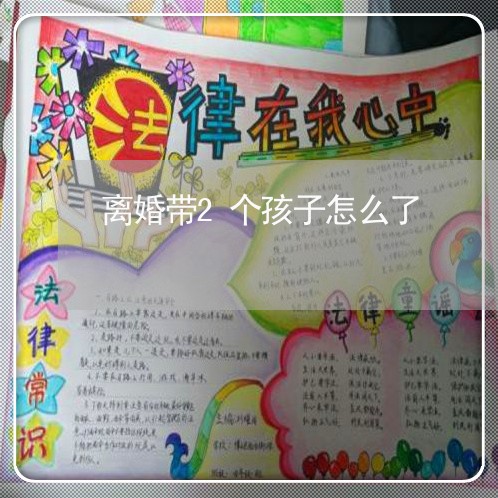 离婚带2个孩子怎么了/2023111638149