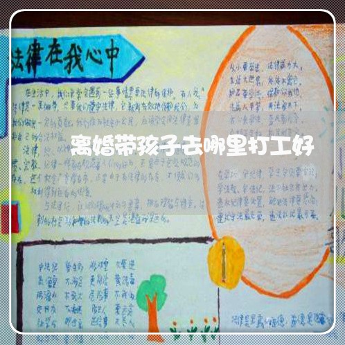 离婚带孩子去哪里打工好/2023111606149