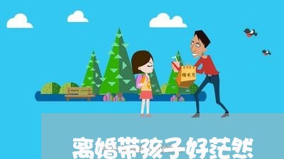 离婚带孩子好茫然/2023092694724