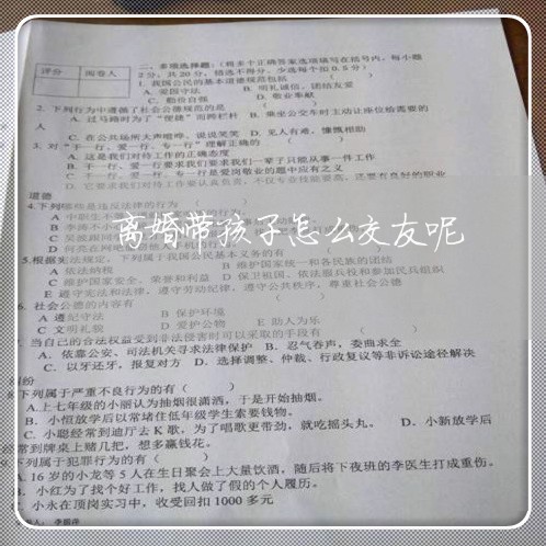 离婚带孩子怎么交友呢/2023111683513