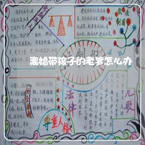 离婚带孩子的老爹怎么办/2023111648269