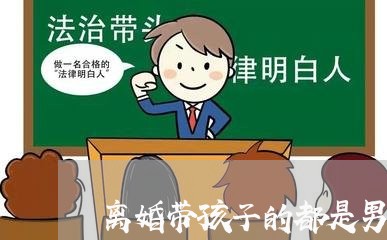 离婚带孩子的都是男人/2023111671591