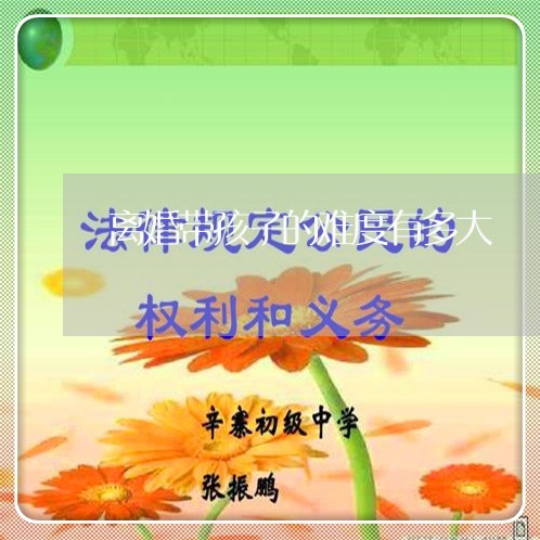 离婚带孩子的难度有多大/2023111649150