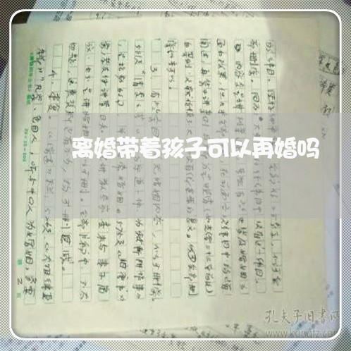 离婚带着孩子可以再婚吗/2023111628157