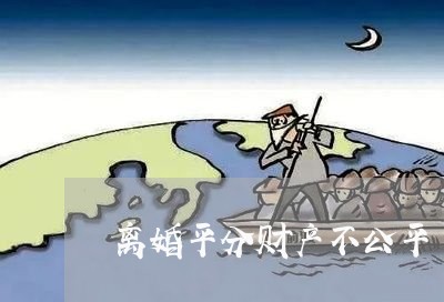 离婚平分财产不公平/2023110948383