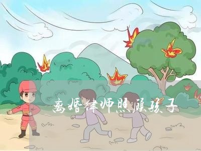 离婚律师照顾孩子/2023092894926