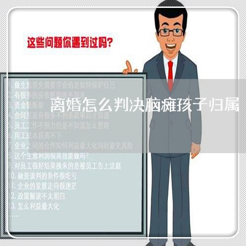 离婚怎么判决脑瘫孩子归属/2023111684804