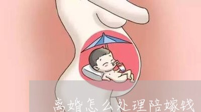 离婚怎么处理陪嫁钱/2023110295735