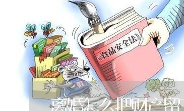 离婚怎么把财产留下/2023110550682