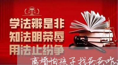 离婚怕孩子找爸爸咋办呢/2023111659384