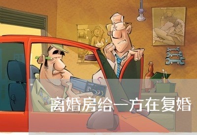 离婚房给一方在复婚/2023110253593