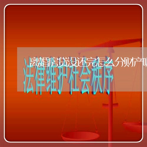 离婚房贷没还完怎么分财产呢/2023111630394