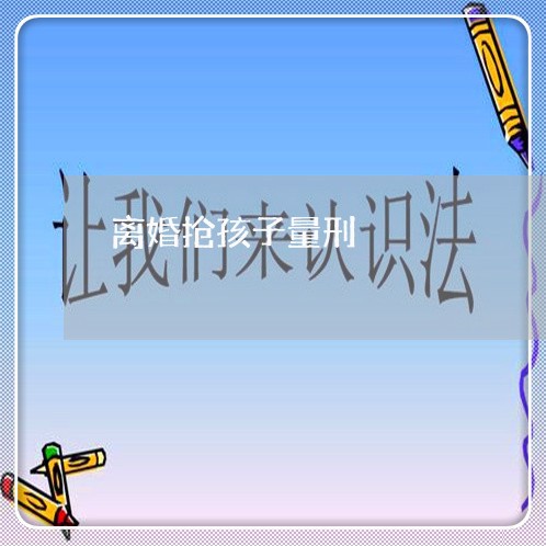 离婚抢孩子量刑/2023121761482