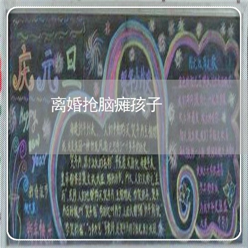 离婚抢脑瘫孩子/2023121506048