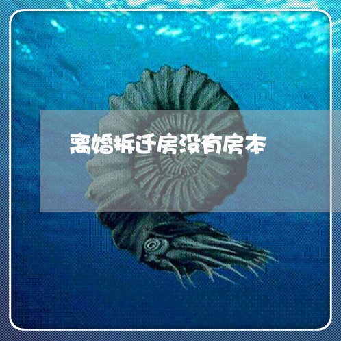 离婚拆迁房没有房本/2023110279506