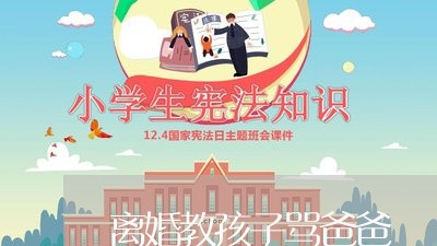 离婚教孩子骂爸爸/2023092828259