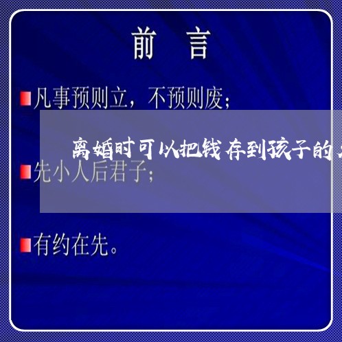 离婚时可以把钱存到孩子的名下吗/2023111684248