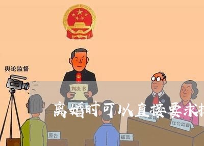 离婚时可以直接要求抚养权吗/2023111695957