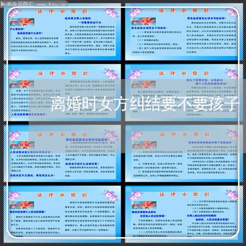 离婚时女方纠结要不要孩子/2023111695714