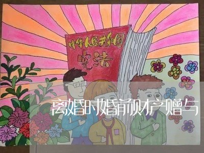 离婚时婚前财产赠与/2023110405868