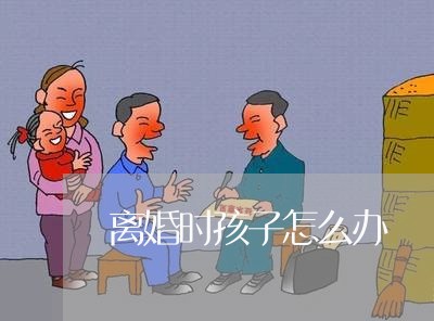 离婚时孩子怎么办/2023092597481