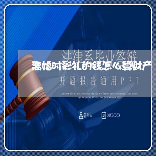 离婚时彩礼的钱怎么算财产/2023111483505