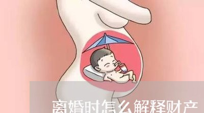 离婚时怎么解释财产/2023110605068