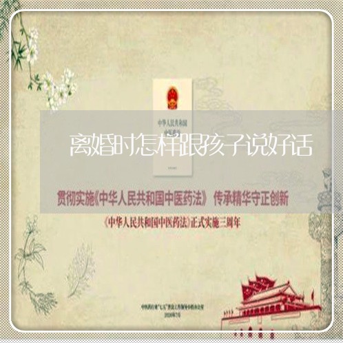 离婚时怎样跟孩子说好话/2023111630381