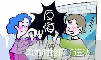 离婚时抢孩子违法/2023092494058