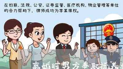 离婚时男方争取抚养权吗/2023111628037