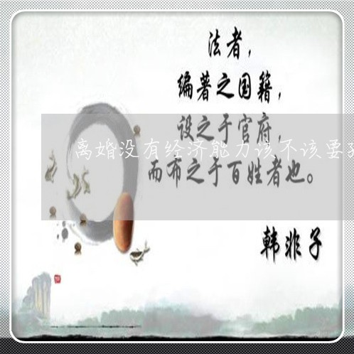 离婚没有经济能力该不该要孩子/2023111672935