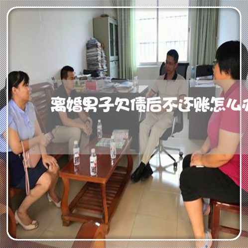 离婚男子欠债后不还账怎么办/2023092915038