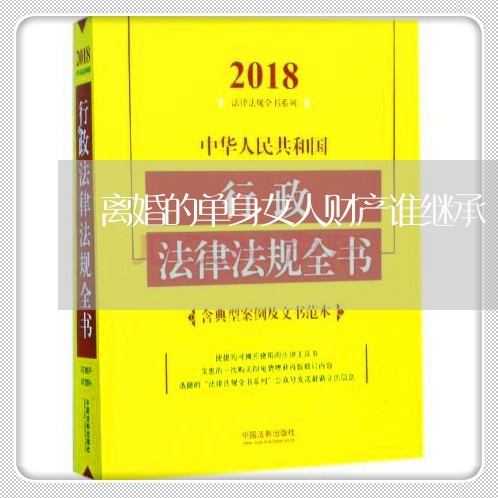 离婚的单身女人财产谁继承/2023111593916